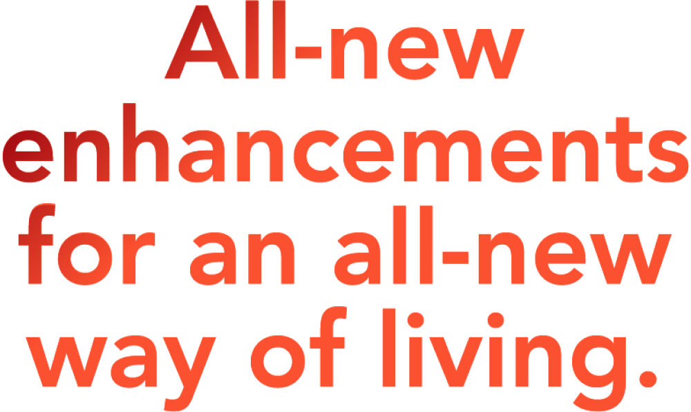 All-new enhancements for an all-new way of living